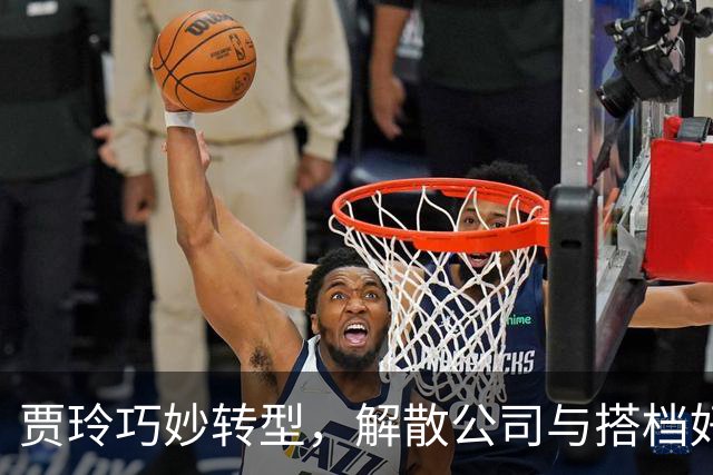 贾玲巧妙转型，解散公司与搭档好聚好散，背后的商业智慧何在？
